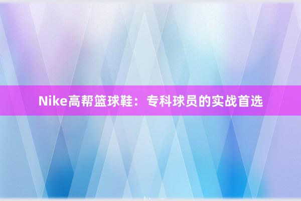 Nike高帮篮球鞋：专科球员的实战首选